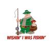 Wishin' I Was Fishin'