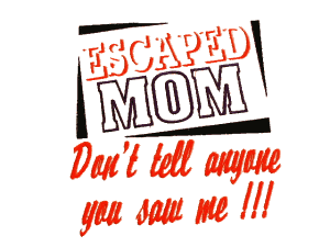 Escaped Mom Don't tell anyone you saw me!