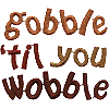 Gobble 'til you Wobble